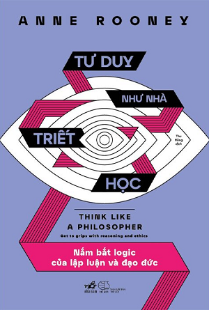 Tư Duy Như Nhà Triết Học - Nắm Bắt Logic Của Lập Luận Và Đạo Đức - Anne Rooney