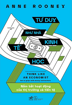 Tư Duy Như Nhà Kinh Tế Học - Nắm Bắt Hoạt Động Của Thị Trường Và Tiền Tệ - Anne Rooney