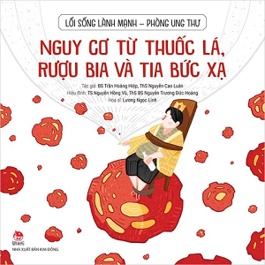 LỐI SỐNG LÀNH MẠNH - PHÒNG UNG THƯ - NGUY CƠ TỪ THUỐC LÁ, RƯỢU BIA VÀ TIA BỨC XẠ