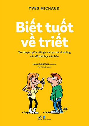 Biết Tuốt Về Triết - Trò Chuyện Giữa Triết Gia Và Bạn Trẻ Về Những Vấn Đề Triết Học Căn Bản - Yves Michaud