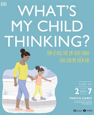 What’s My Child Thinking? Tâm Lý Học Trẻ Em Thực Hành Cho Cha Mẹ Hiện Đại - Từ 2 Đến 7 Tuổi