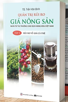 Quản Trị Rủi Ro Giá Nông Sản: Nhìn Từ Thị Trường Giao Dịch Hàng Hóa Việt Nam - Tập 1: Rủi Ro Về Giá Cà Phê - TS. Trần Văn Bình