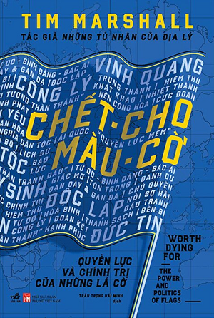 Chết Cho Màu Cờ - Quyền Lực Và Chính Trị Của Những Lá Cờ - Tim Marshall