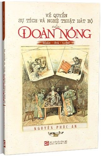 Về Quyển Sự Tích Và Nghệ Thuật Hát Bộ Của Đoàn Nồng (Khảo - Chú - Luận) - Nguyễn Phúc An