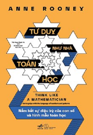 Tư Duy Như Nhà Toán Học - Nắm Bắt Sự Diệu Kỳ Của Con Số Và Hình Mẫu Toán Học - Anne Rooney