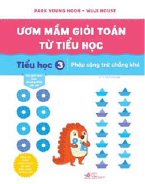 ƯƠM MẦM GIỎI TOÁN TỪ TIỂU HỌC - TIỂU HỌC 3 – PHÉP CỘNG TRỪ CHẲNG KHÓ