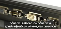  Các loại cổng DVI và sự khác biệt giữa DVI với HDMI, VGA, DisplayPort 