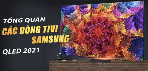 Tổng quan các dòng tivi Samsung QLED 2021