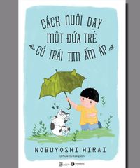 Cách nuôi dạy một đứa trẻ có trái tim ấm áp