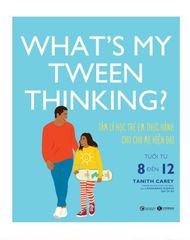 What’s my tween thinking? Tâm lý học trẻ em thực hành cho cha mẹ hiện đại có con tuổi từ 8 đến 12