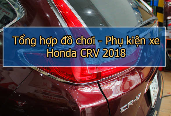 Tổng hợp đồ chơi - phụ kiện xe Honda CRV 2018