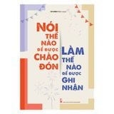 Sách: Nói Thế Nào Để Được Chào Đón, Làm Thế Nào Để Được Ghi Nhận (Tái Bản)