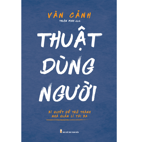  Sách: Thuật Dùng Người - Bí Quyết Để Trở Thành Nhà Quản Lí Tài Ba 