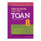 Sách: Rèn Kĩ Năng Học Tốt Toán - Lớp 8 (Hỗ Trợ Phát Triển Năng Lực Giải Toán)