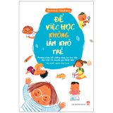 Sách: Để Việc Học Không Làm Khó Trẻ - Phương Pháp Bồi Dưỡng Năng Lực Học Tập Đặc Biệt Từ Chuyên Gia Nhật Bản