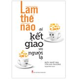 Sách: Làm Thế Nào Để Kết Giao Với Người Lạ (Tái Bản)