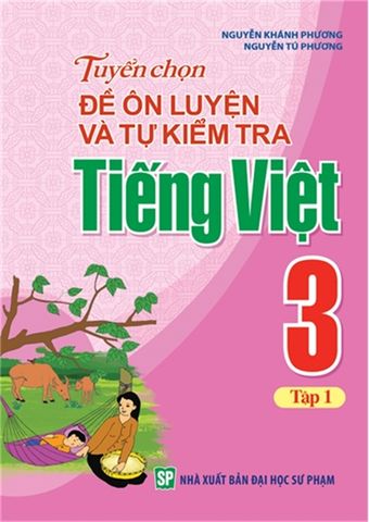  Sách: Tuyển Chọn Đề Ôn Luyện Và Tự Kiểm Tra Tiếng Viêt Lớp 3 - Tập 1 