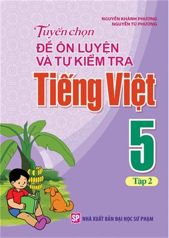  Sách: Tuyển Chọn Đề Ôn Luyện Và Tự Kiểm Tra Tiếng Viêt 5 - Tập 2 (2019) 