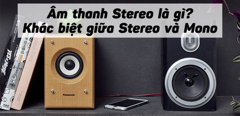 Âm thanh Stereo là gì? Điểm khác biệt giữa âm thanh Stereo và âm thanh Mono