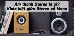  Âm thanh Stereo là gì? Điểm khác biệt giữa âm thanh Stereo và âm thanh Mono 