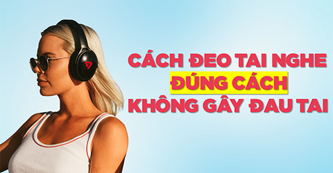 Cách đeo tai nghe không bị đau tai, đúng cách và chuẩn nhất