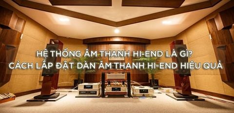 Hệ thống âm thanh Hi-End là gì? Cách lắp đặt dàn âm thanh Hi-End cao cấp