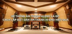 Hệ thống âm thanh Hi-End là gì? Cách lắp đặt dàn âm thanh Hi-End cao cấp 