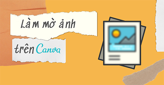 Video] Cách làm mờ ảnh trên Canva bằng máy tính, điện thoại