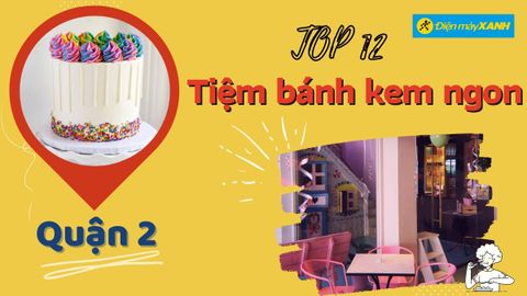 Top 12 tiệm bánh kem quận 2 ngon đẹp chất lượng nhiều mẫu mã nhất