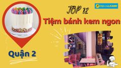  Top 12 tiệm bánh kem quận 2 ngon đẹp chất lượng nhiều mẫu mã nhất 