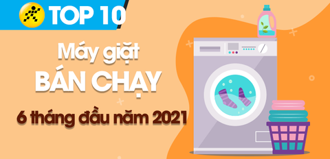 Top 10 máy giặt bán chạy nhất 6 tháng đầu năm 2021