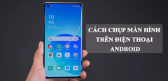  Tổng hợp 4 cách chụp màn hình trên điện thoại Android 