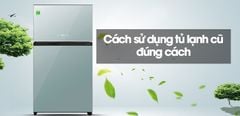  Cách sử dụng tủ lạnh cũ đúng cách và tiết kiệm điện 