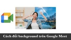  Cách đổi phông nền background trên Google Meet cực nhanh, cực đơn giản 