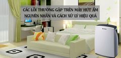  Các lỗi thường gặp trên máy hút ẩm. Nguyên nhân và cách xử lý hiệu quả 