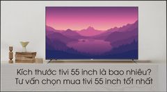  Kích thước tivi 55 inch bao nhiêu? Tư vấn mua tivi 55 inch tốt nhất 