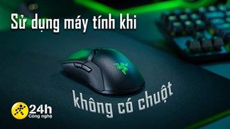 Cách sử dụng máy tính không cần chuột cực kỳ dễ dàng mà người dùng lâu năm cũng chưa chắc đã sành sỏi