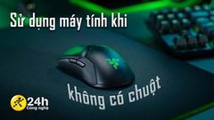  Cách sử dụng máy tính không cần chuột cực kỳ dễ dàng mà người dùng lâu năm cũng chưa chắc đã sành sỏi 