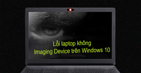 7 cách sửa lỗi laptop không có Imaging Device trên Windows 10 hiệu quả