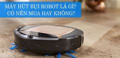  Máy hút bụi robot là gì? Có nên mua máy hút bụi robot? 