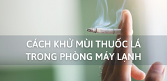  11 cách khử mùi thuốc lá trong phòng máy lạnh hiệu quả nhất 