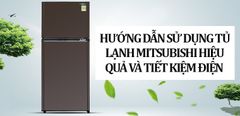  Hướng dẫn sử dụng tủ lạnh Mitsubishi hiệu quả và tiết kiệm điện 