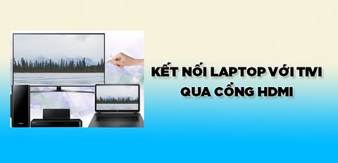 Hướng dẫn cách kết nối laptop với tivi qua cổng HDMI cực đơn giản