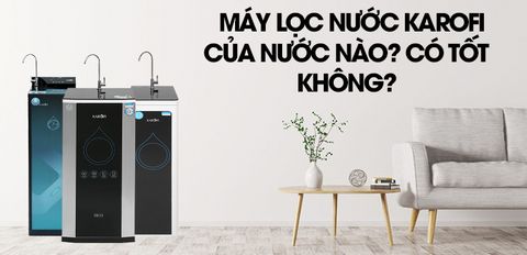 Máy lọc nước Karofi là của nước nào? Có tốt không?