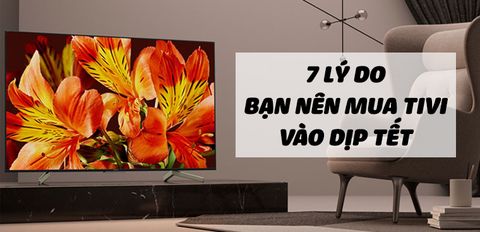 Tư vấn mua tivi: 7 lý do hấp dẫn nhất mà bạn nên mua tivi vào dịp Tết