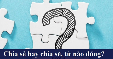 Chia sẻ hay chia sẽ, từ nào mới là đúng chính tả? Cách dùng đúng