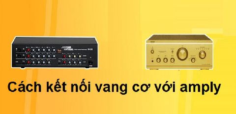 Hướng dẫn cách kết nối vang cơ với amply chi tiết đơn giản