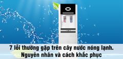 7 lỗi thường gặp trên cây nước nóng lạnh. Nguyên nhân và cách khắc phục 