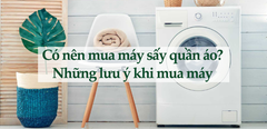  Có nên mua máy sấy quần áo? Những lưu ý chọn mua máy sấy phù hợp 
