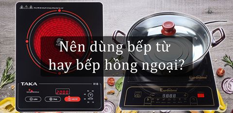 Dùng bếp từ hay bếp hồng ngoại thì an toàn và tiết kiệm hơn?